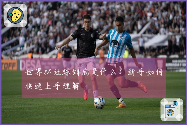 世界杯让球到底是什么？新手如何快速上手理解
