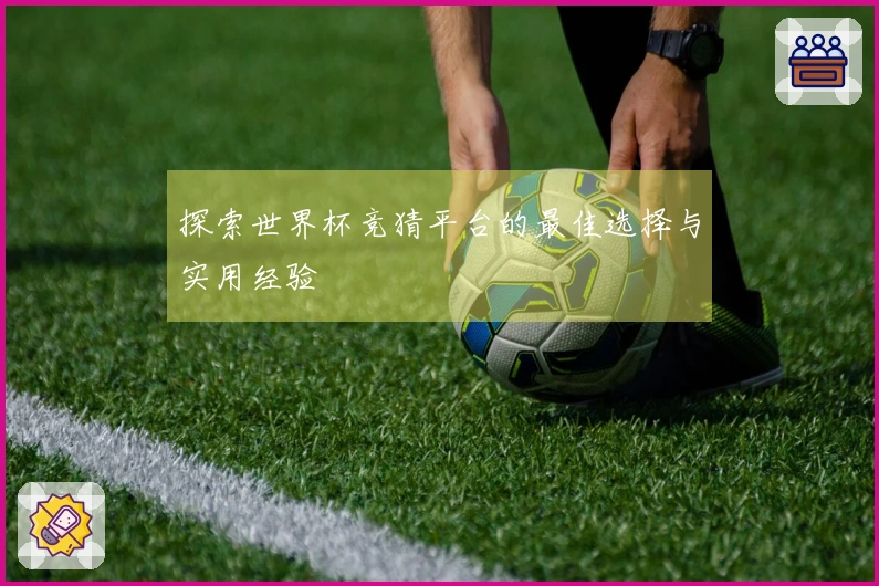 探索世界杯竞猜平台的最佳选择与实用经验