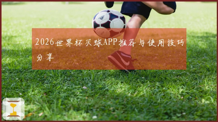 2026世界杯买球APP推荐与使用技巧分享