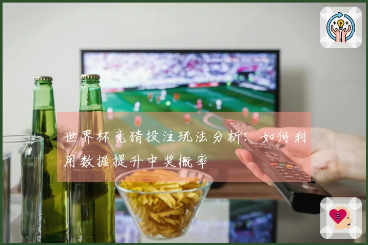 世界杯竞猜投注玩法分析：如何利用数据提升中奖概率