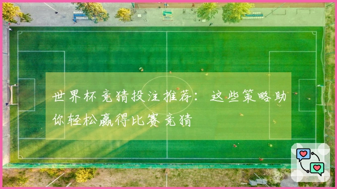 世界杯竞猜投注推荐：这些策略助你轻松赢得比赛竞猜
