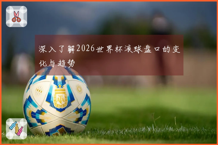 深入了解2026世界杯滚球盘口的变化与趋势
